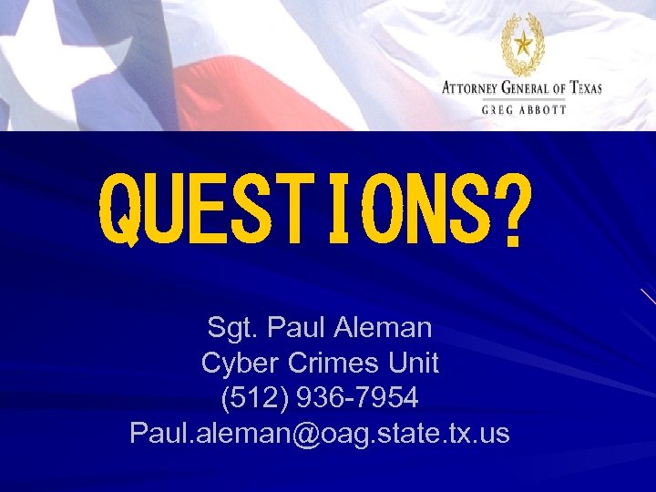 QUESTIONS? Sgt. Paul Aleman Cyber Crimes Unit (512) 936 -7954 Paul. aleman@oag. state. tx.