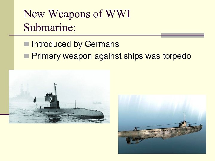 New Weapons of WWI Submarine: n Introduced by Germans n Primary weapon against ships