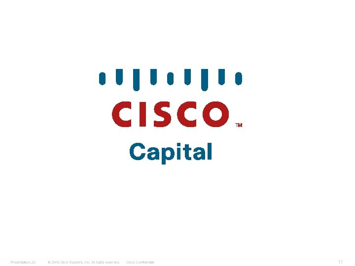 Presentation_ID © 2006 Cisco Systems, Inc. All rights reserved. Cisco Confidential 11 