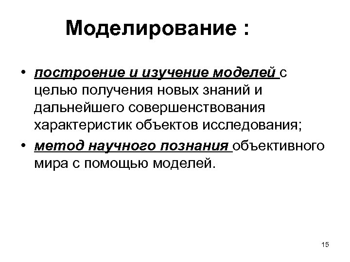 Моделирование : • построение и изучение моделей с целью получения новых знаний и дальнейшего