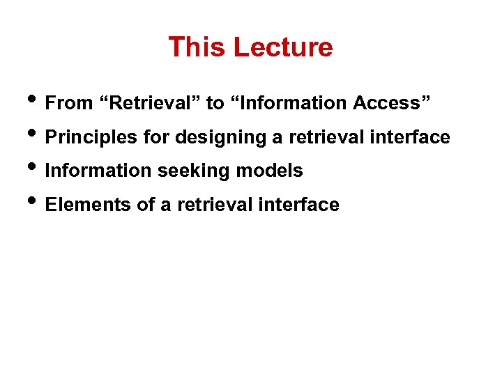 This Lecture • From “Retrieval” to “Information Access” • Principles for designing a retrieval