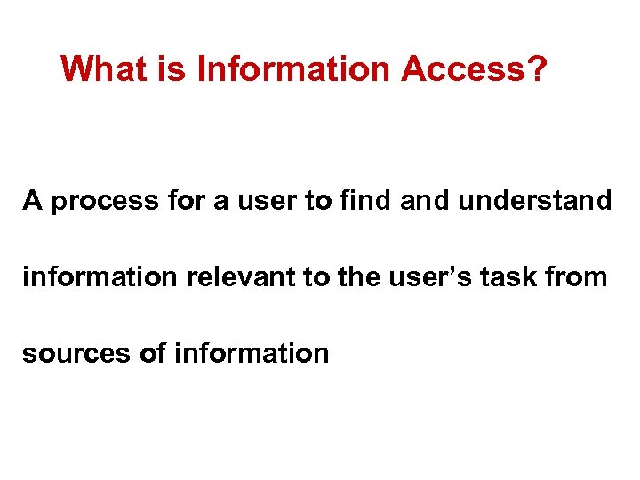 What is Information Access? A process for a user to find and understand information