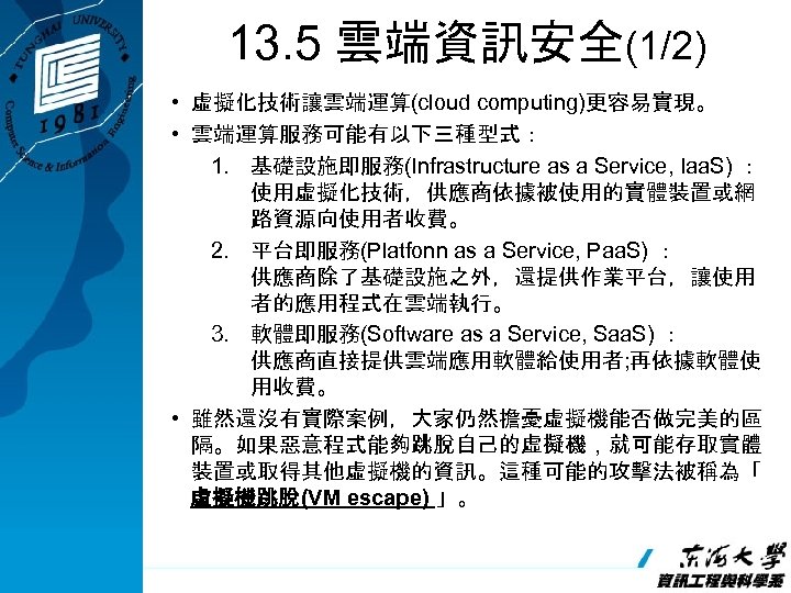 13. 5 雲端資訊安全(1/2) • 虛擬化技術讓雲端運算(cloud computing)更容易實現。 • 雲端運算服務可能有以下三種型式： 1. 基礎設施即服務(Infrastructure as a Service, Iaa.