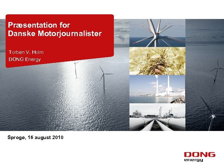 Præsentation for Danske Motorjournalister Torben V. Holm DONG Energy Sprogø, 16 august 2010 