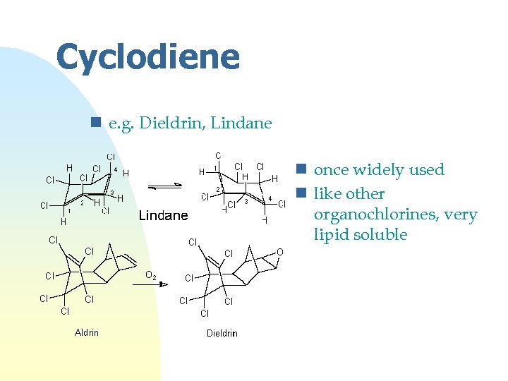 Cyclodiene n e. g. Dieldrin, Lindane n once widely used n like other organochlorines,