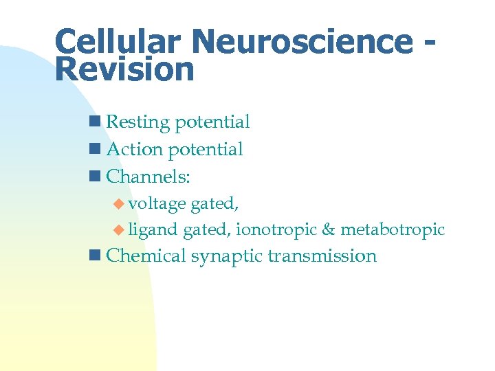 Cellular Neuroscience Revision n Resting potential n Action potential n Channels: u voltage gated,