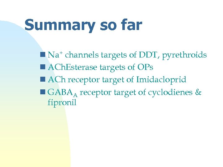 Summary so far n Na+ channels targets of DDT, pyrethroids n ACh. Esterase targets