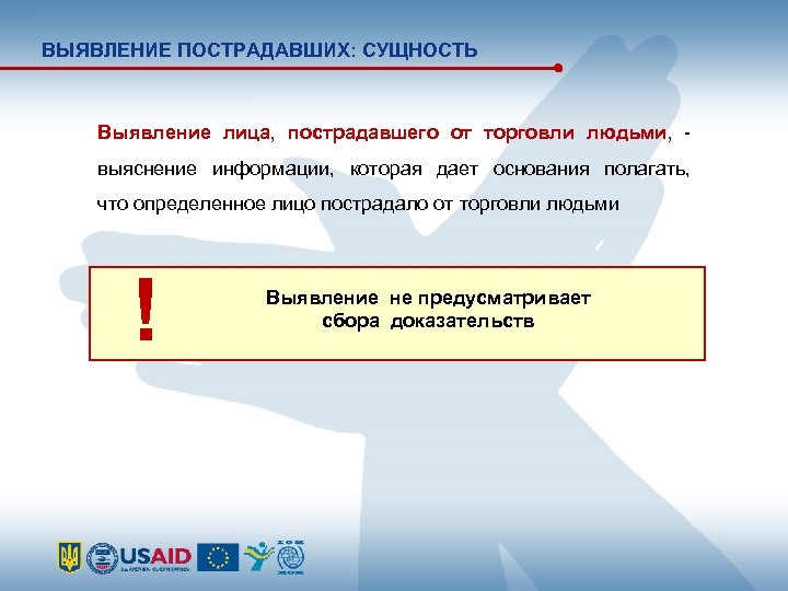 ВЫЯВЛЕНИЕ ПОСТРАДАВШИХ: СУЩНОСТЬ Выявление лица, пострадавшего от торговли людьми, - выяснение информации, которая дает
