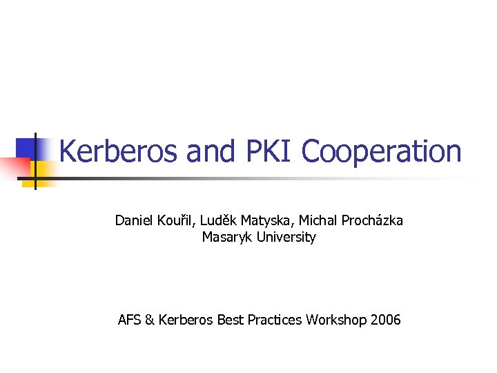 Kerberos and PKI Cooperation Daniel Kouřil, Luděk Matyska, Michal Procházka Masaryk University AFS &
