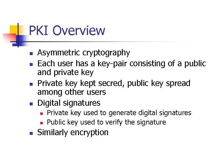 PKI Overview n n Asymmetric cryptography Each user has a key-pair consisting of a