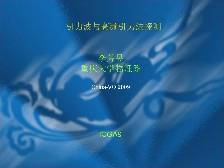 引力波与高频引力波探测 李芳昱 重庆大学物理系 China-VO 2009 ICGA 9 1 