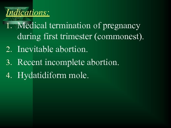 Indications: 1. Medical termination of pregnancy during first trimester (commonest). 2. Inevitable abortion. 3.