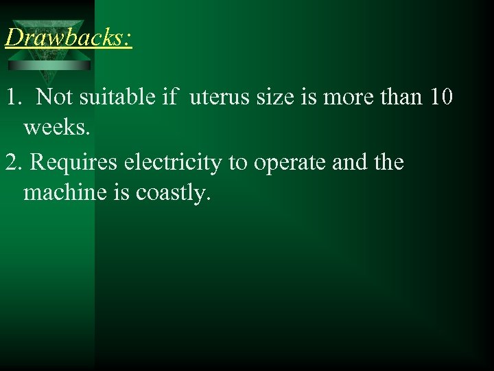 Drawbacks: 1. Not suitable if uterus size is more than 10 weeks. 2. Requires