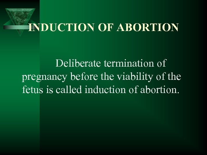 INDUCTION OF ABORTION Deliberate termination of pregnancy before the viability of the fetus is
