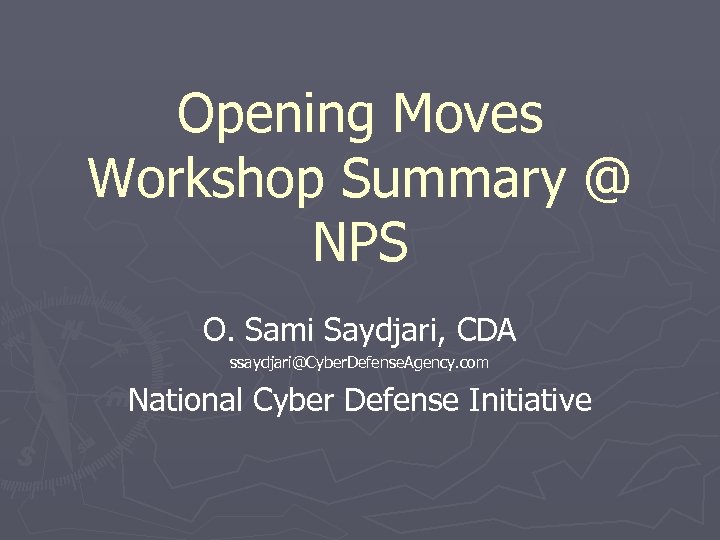 Opening Moves Workshop Summary @ NPS O. Sami Saydjari, CDA ssaydjari@Cyber. Defense. Agency. com
