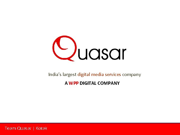 India’s largest digital media services company A WPP DIGITAL COMPANY Team Quasar | Kotak