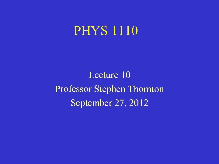 PHYS 1110 Lecture 10 Professor Stephen Thornton September 27, 2012 