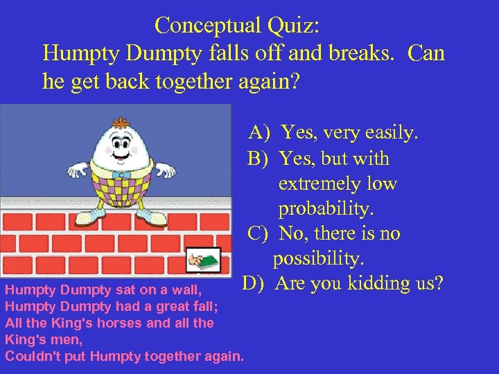  Conceptual Quiz: Humpty Dumpty falls off and breaks. Can he get back together