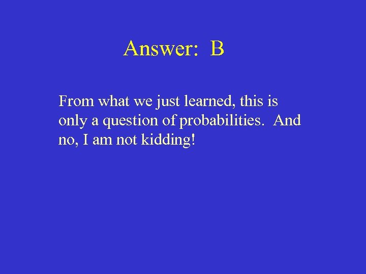 Answer: B From what we just learned, this is only a question of probabilities.