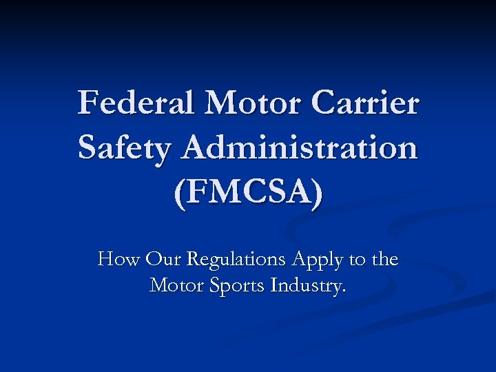 Federal Motor Carrier Safety Administration (FMCSA) How Our Regulations Apply to the Motor Sports