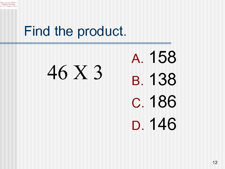 Find the product. 46 X 3 158 B. 138 C. 186 D. 146 A.