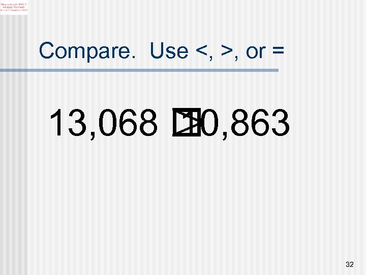 Compare. Use <, >, or = > 13, 068 10, 863 32 