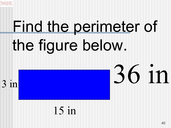 Find the perimeter of the figure below. 36 in 3 in 15 in 40
