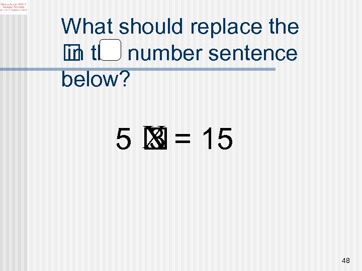 What should replace the number sentence in below? X 5 = 15 3 48
