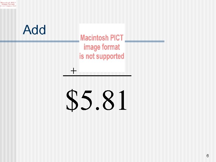 Add + $5. 81 6 