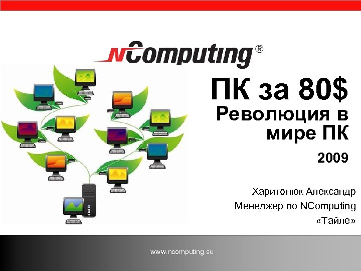 ПК за 80$ Революция в мире ПК 2009 Харитонюк Александр Менеджер по NComputing «Тайле»