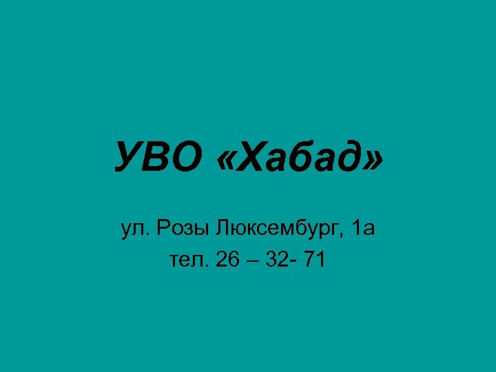 УВО «Хабад» ул. Розы Люксембург, 1 а тел. 26 – 32 - 71 