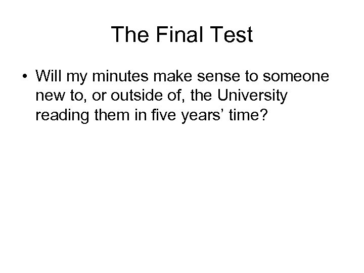 The Final Test • Will my minutes make sense to someone new to, or