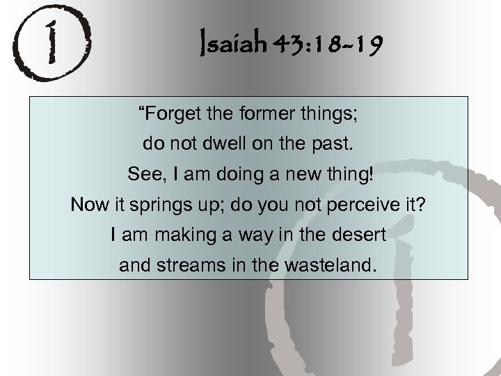 Isaiah 43: 18 -19 “Forget the former things; do not dwell on the past.