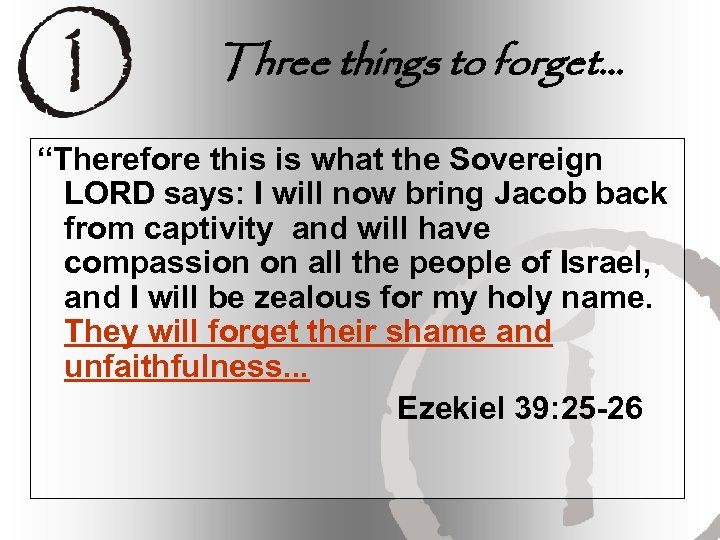 Three things to forget… “Therefore this is what the Sovereign LORD says: I will