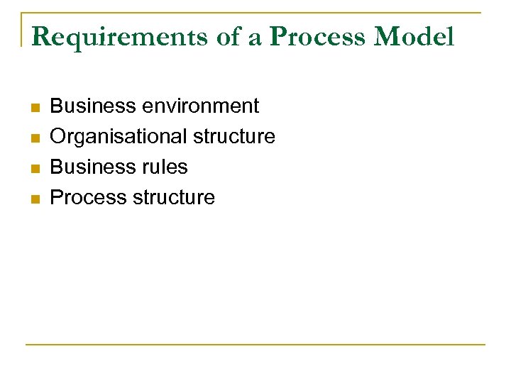 Requirements of a Process Model n n Business environment Organisational structure Business rules Process