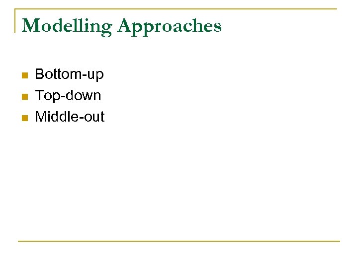 Modelling Approaches n n n Bottom-up Top-down Middle-out 