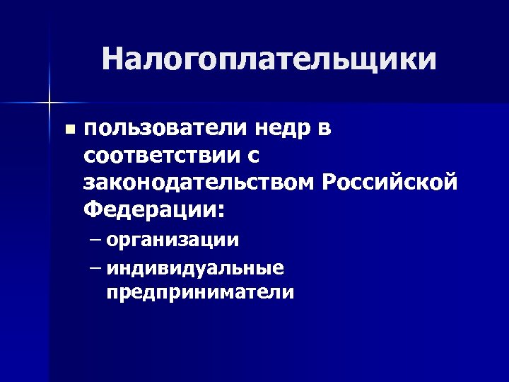 Налогоплательщики n пользователи недр в соответствии с законодательством Российской Федерации: – организации – индивидуальные