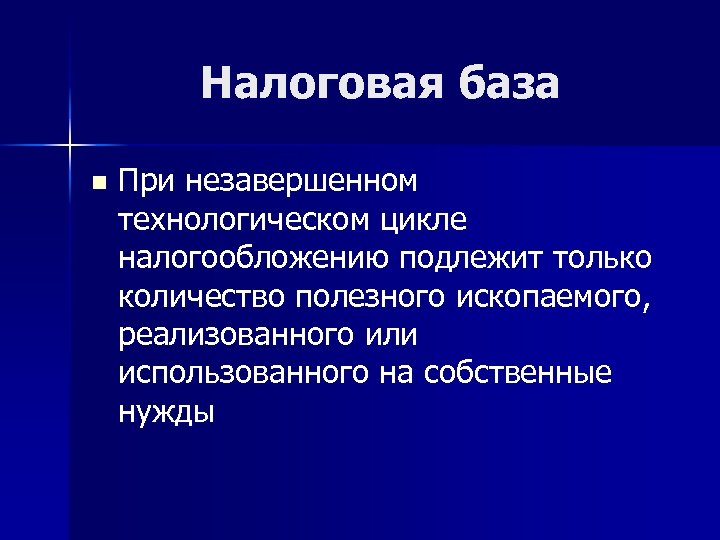 Налоговая база n При незавершенном технологическом цикле налогообложению подлежит только количество полезного ископаемого, реализованного