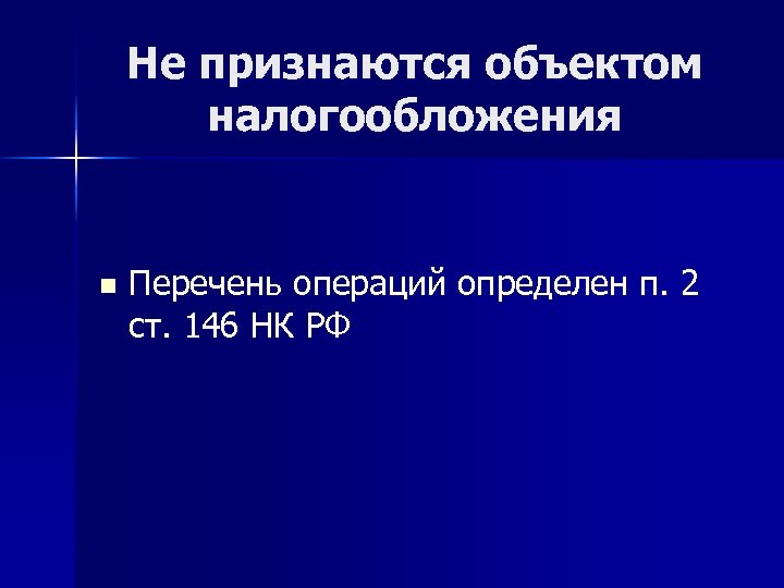 Не признаются объектом налогообложения n Перечень операций определен п. 2 ст. 146 НК РФ