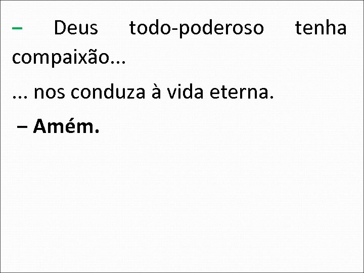‒ Deus todo-poderoso compaixão. . . nos conduza à vida eterna. ‒ Amém. tenha