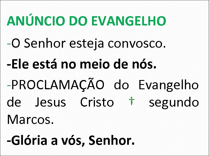 ANÚNCIO DO EVANGELHO -O Senhor esteja convosco. -Ele está no meio de nós. -PROCLAMAÇÃO
