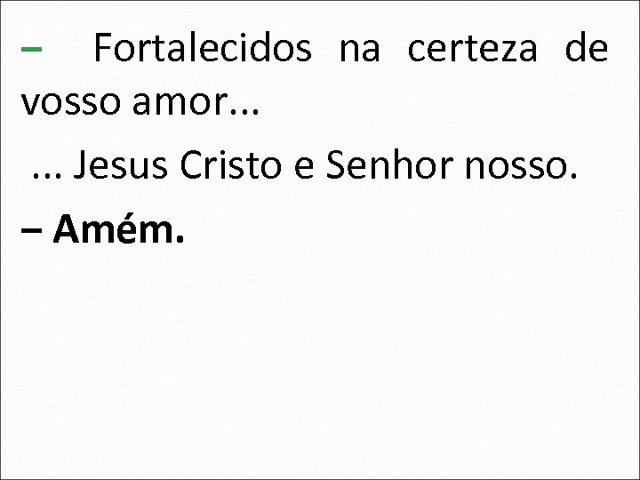‒ Fortalecidos na certeza de vosso amor. . . Jesus Cristo e Senhor nosso.