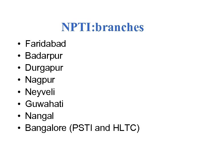 NPTI: branches • • Faridabad Badarpur Durgapur Nagpur Neyveli Guwahati Nangal Bangalore (PSTI and