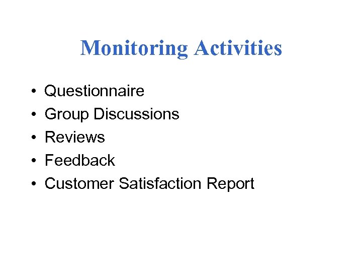 Monitoring Activities • • • Questionnaire Group Discussions Reviews Feedback Customer Satisfaction Report 