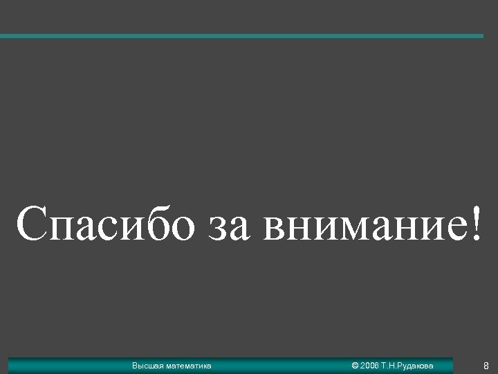Спасибо за внимание! Высшая математика © 2006 Т. Н. Рудакова 8 