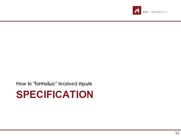 How to “formalize” received inputs SPECIFICATION 33 