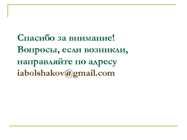 Спасибо за внимание! Вопросы, если возникли, направляйте по адресу iabolshakov@gmail. com 