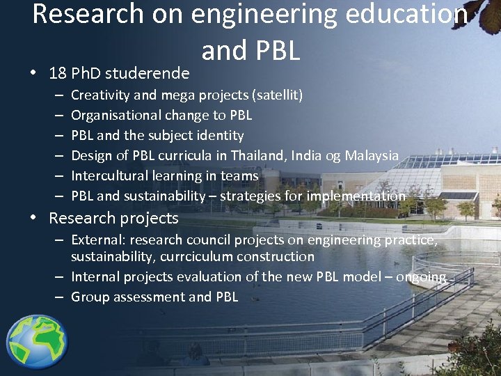 Research on engineering education and PBL • 18 Ph. D studerende – – –