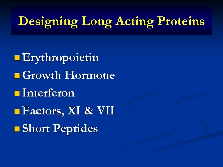 Designing Long Acting Proteins n Erythropoietin n Growth Hormone n Interferon n Factors, XI