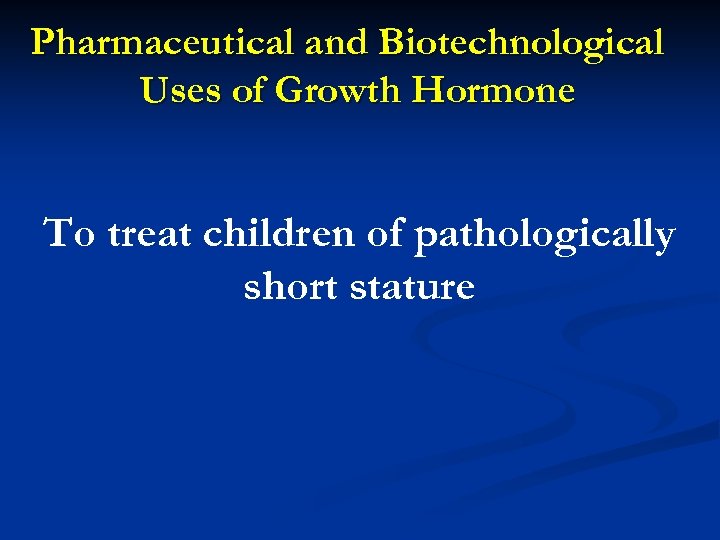 Pharmaceutical and Biotechnological Uses of Growth Hormone To treat children of pathologically short stature